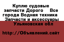 Куплю судовые запчасти Дорого! - Все города Водная техника » Запчасти и аксессуары   . Ульяновская обл.